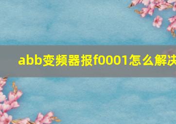 abb变频器报f0001怎么解决