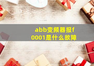 abb变频器报f0001是什么故障