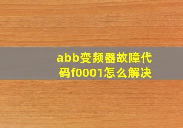 abb变频器故障代码f0001怎么解决