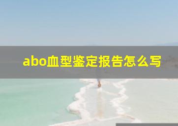 abo血型鉴定报告怎么写