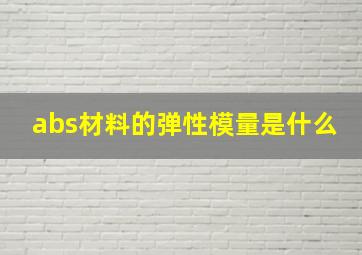 abs材料的弹性模量是什么