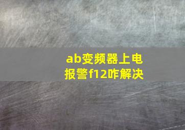 ab变频器上电报警f12咋解决