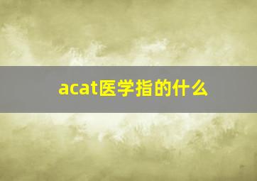 acat医学指的什么