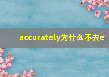 accurately为什么不去e