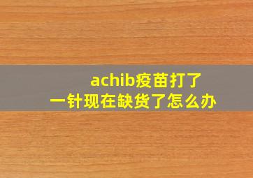 achib疫苗打了一针现在缺货了怎么办