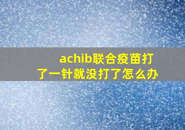 achib联合疫苗打了一针就没打了怎么办