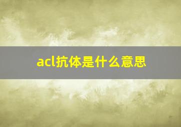 acl抗体是什么意思