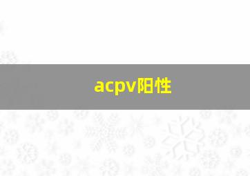 acpv阳性