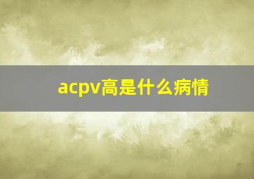 acpv高是什么病情