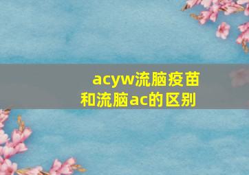 acyw流脑疫苗和流脑ac的区别