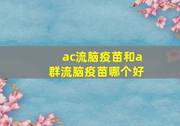 ac流脑疫苗和a群流脑疫苗哪个好