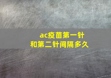 ac疫苗第一针和第二针间隔多久