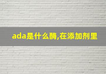 ada是什么酶,在添加剂里