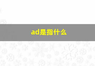 ad是指什么