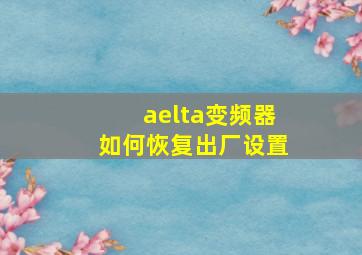 aelta变频器如何恢复出厂设置