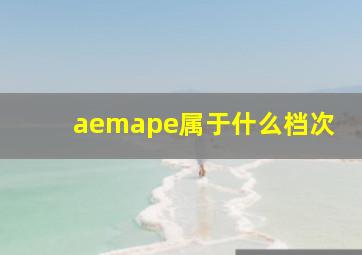 aemape属于什么档次