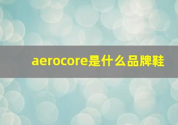 aerocore是什么品牌鞋