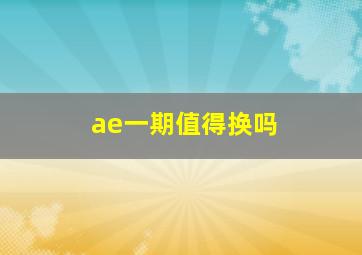 ae一期值得换吗