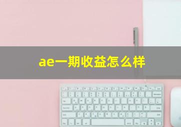 ae一期收益怎么样