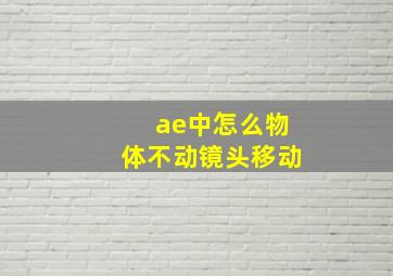 ae中怎么物体不动镜头移动