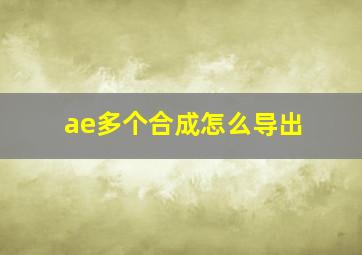 ae多个合成怎么导出