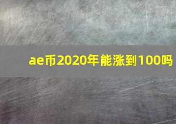 ae币2020年能涨到100吗