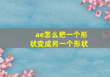 ae怎么把一个形状变成另一个形状