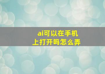 ai可以在手机上打开吗怎么弄