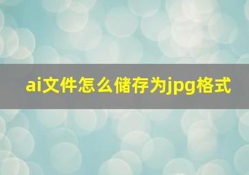 ai文件怎么储存为jpg格式