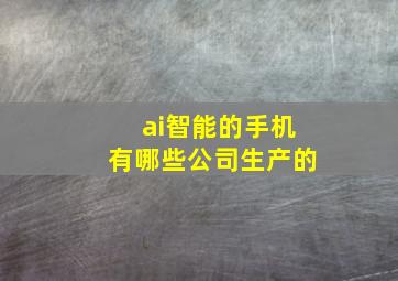 ai智能的手机有哪些公司生产的