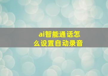 ai智能通话怎么设置自动录音