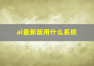 ai最新版用什么系统