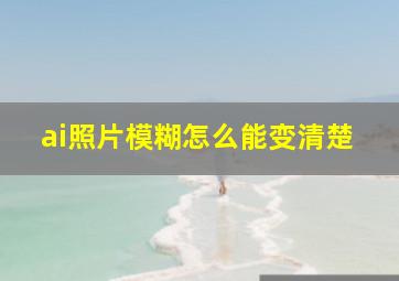 ai照片模糊怎么能变清楚