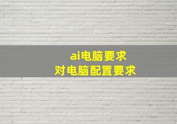 ai电脑要求对电脑配置要求