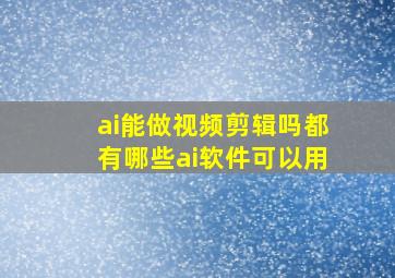 ai能做视频剪辑吗都有哪些ai软件可以用