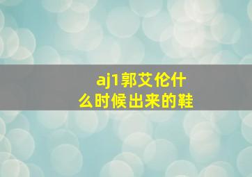 aj1郭艾伦什么时候出来的鞋