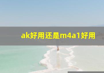 ak好用还是m4a1好用