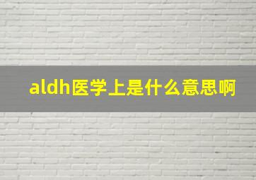 aldh医学上是什么意思啊