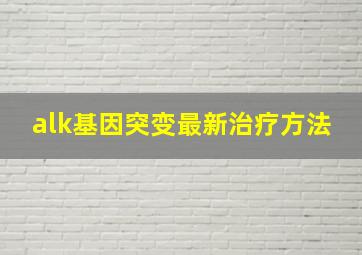 alk基因突变最新治疗方法