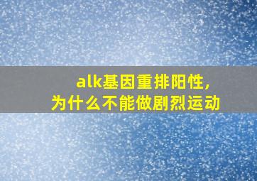 alk基因重排阳性,为什么不能做剧烈运动