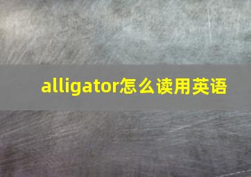 alligator怎么读用英语