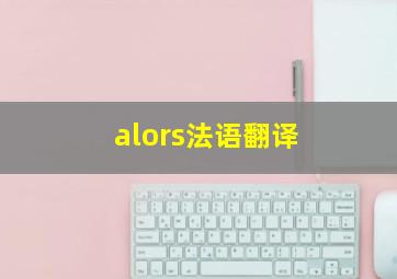 alors法语翻译