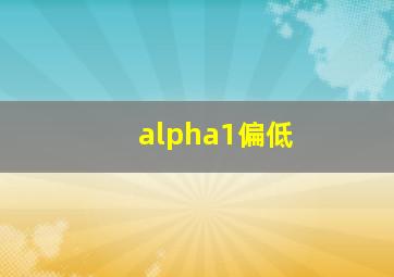 alpha1偏低