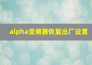 alpha变频器恢复出厂设置