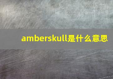 amberskull是什么意思