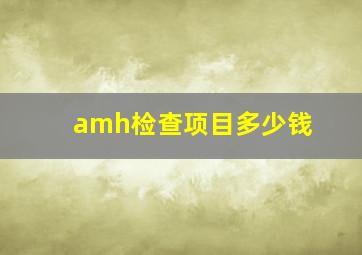 amh检查项目多少钱