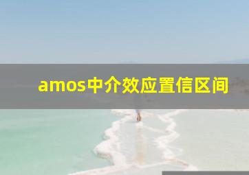 amos中介效应置信区间