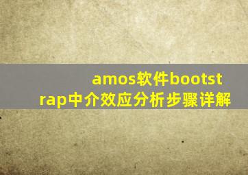 amos软件bootstrap中介效应分析步骤详解