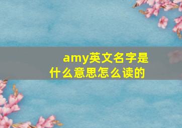 amy英文名字是什么意思怎么读的