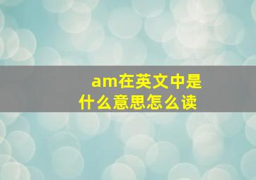 am在英文中是什么意思怎么读